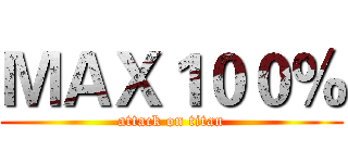 ＭＡＸ１００％ (attack on titan)