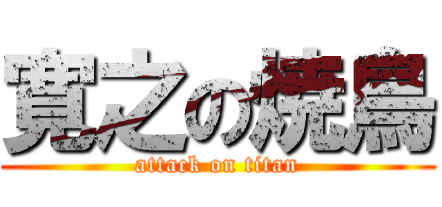 寛之の焼鳥 (attack on titan)