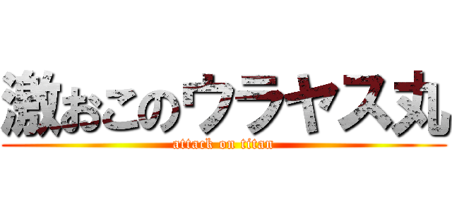 激おこのウラヤス丸 (attack on titan)