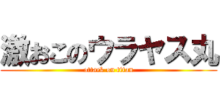 激おこのウラヤス丸 (attack on titan)