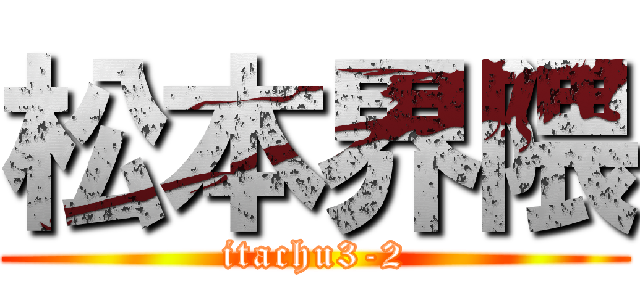 松本界隈 (itachu3-2)