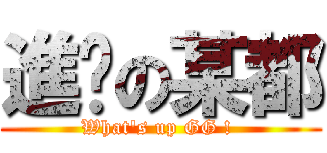 進擊の某都 (What\'s up GG ! )