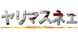ヤリマスネェ (attack on titan)