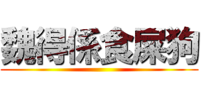 魏得係食屎狗 ()