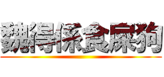 魏得係食屎狗 ()