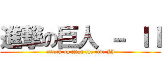 進撃の巨人 － ＩＩ (attack on titan the ride II)