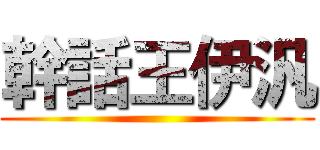 幹話王伊汎 ()
