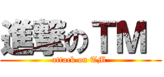進撃のＴＭ  (attack on TM )