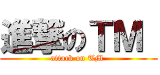 進撃のＴＭ  (attack on TM )