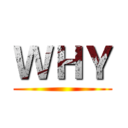 ＷＨＹ ()