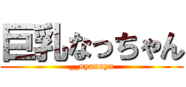 巨乳なっちゃん (__nyannyu)