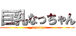 巨乳なっちゃん (__nyannyu)