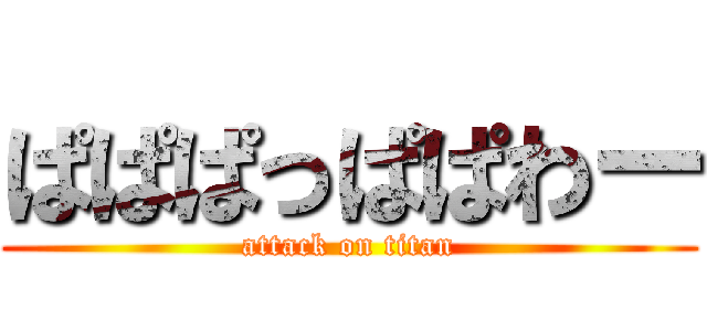 ぱぱぱっぱぱわー (attack on titan)