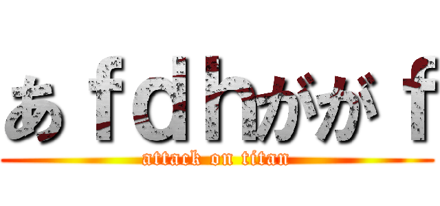 あｆｄｈががｆ (attack on titan)