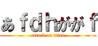 あｆｄｈががｆ (attack on titan)