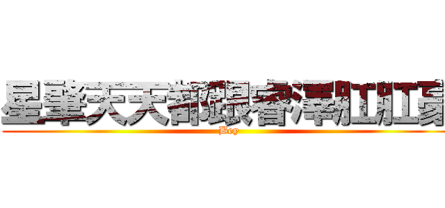 星肇天天都跟睿澤肛肛豪 (Bey)