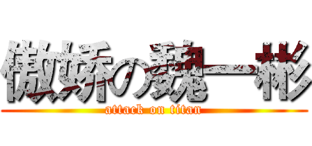 傲娇の魏一彬 (attack on titan)