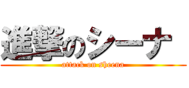進撃のシーナ  (attack on sheena)