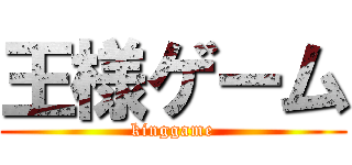 王様ゲーム (kinggame)