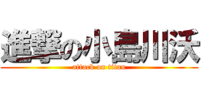 進撃の小島川沃 (attack on titan)