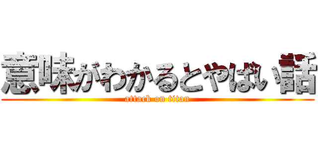 意味がわかるとやばい話 (attack on titan)