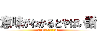 意味がわかるとやばい話 (attack on titan)