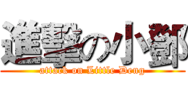 進擊の小鄧 (attack on Little Deng)