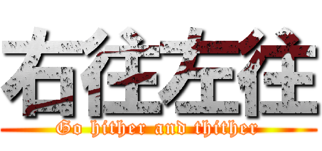 右往左往 (Go hither and thither)