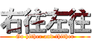 右往左往 (Go hither and thither)