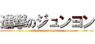 進撃のジュンヨン (attack on joonyoung)