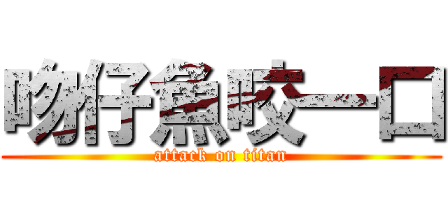 吻仔魚咬一口 (attack on titan)