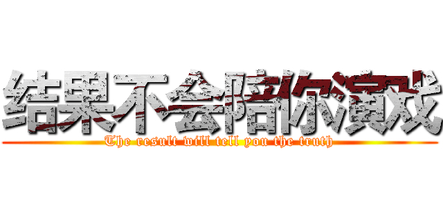 结果不会陪你演戏 (The result will tell you the truth)