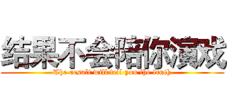 结果不会陪你演戏 (The result will tell you the truth)