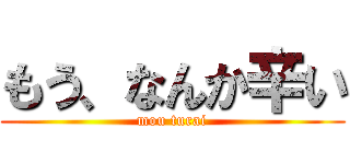 もう、なんか辛い (mou turai)