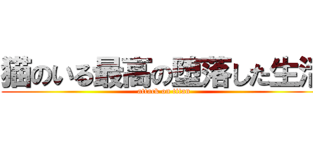 猫のいる最高の堕落した生活 (attack on titan)