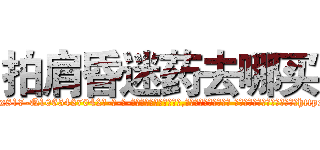 拍肩昏迷药去哪买 (拍肩昏迷药去哪买【电-话151x68344x817-Q1065427042元-吉-药-业】我们做的是长期生意,靠的是老客户长期支持 拍肩昏迷药去哪买在发表了一篇http://sngk.net/J7IweI

参考消息网我们做的是长期生意,靠的是老客户长期支持也许我们早该意识到，就连鲍勃·霍斯金斯（金球奖戏剧类电影男主角 
)