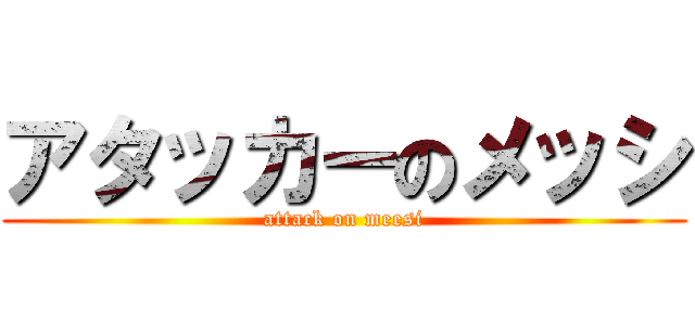アタッカーのメッシ (attack on meesi)