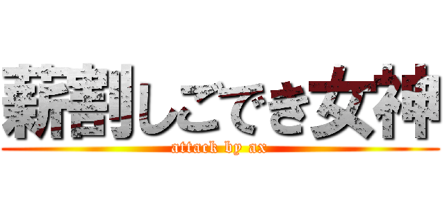 薪割しごでき女神 (attack by ax)