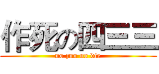 作死の四三三 (no zuo no die)