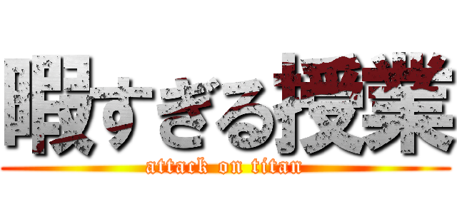 暇すぎる授業 (attack on titan)