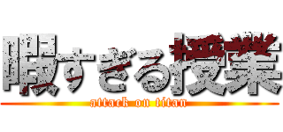暇すぎる授業 (attack on titan)