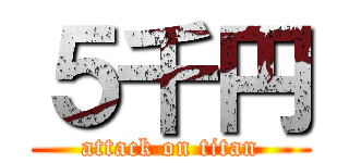 ５千円 (attack on titan)