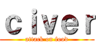 ｃｉｖｅｒ (attack on food)