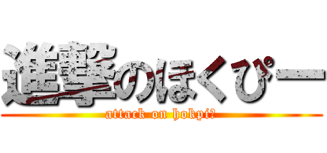 進撃のほくぴー (attack on hokpiー)