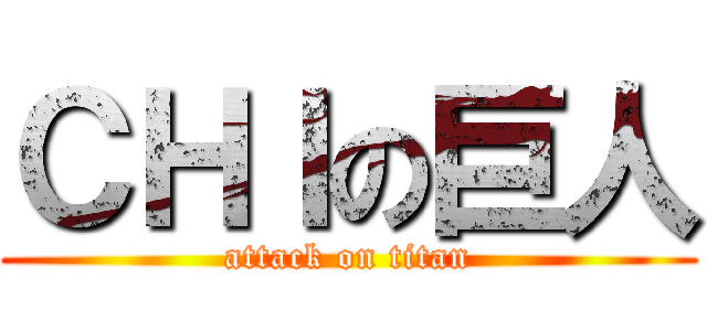 ＣＨＩの巨人 (attack on titan)