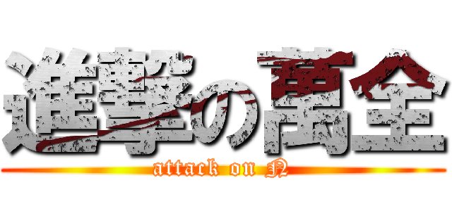 進撃の萬全 (attack on N)