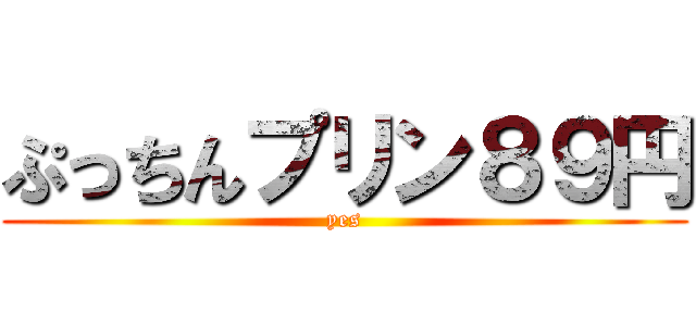 ぷっちんプリン８９円 (yes)