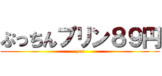 ぷっちんプリン８９円 (yes)