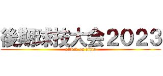 後期球技大会２０２３ (attack on titan)