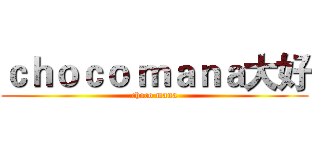 ｃｈｏｃｏ ｍａｎａ大好 (choco mana)